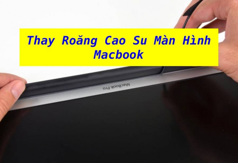 Dịch Vụ Thay Roăng Cao Su Màn Hình MacBook Uy Tín, Lấy Ngay Tại MacOnline