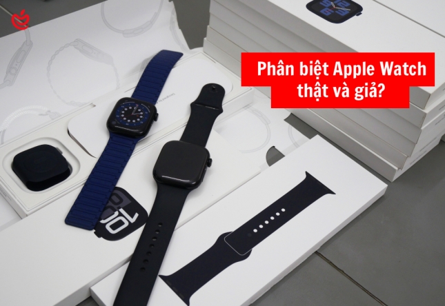 Cách Phân Biệt Apple Watch Thật Và Giả: Kinh Nghiệm Kiểm Tra Từ A–Z