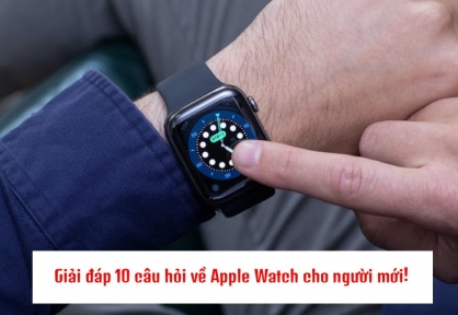 10 câu hỏi giải đáp tất tần tật về Apple Watch cho người mới