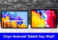 Nên mua iPad hay Android Tablet năm 2026? Vì sao iPad gần như “vô đối”
