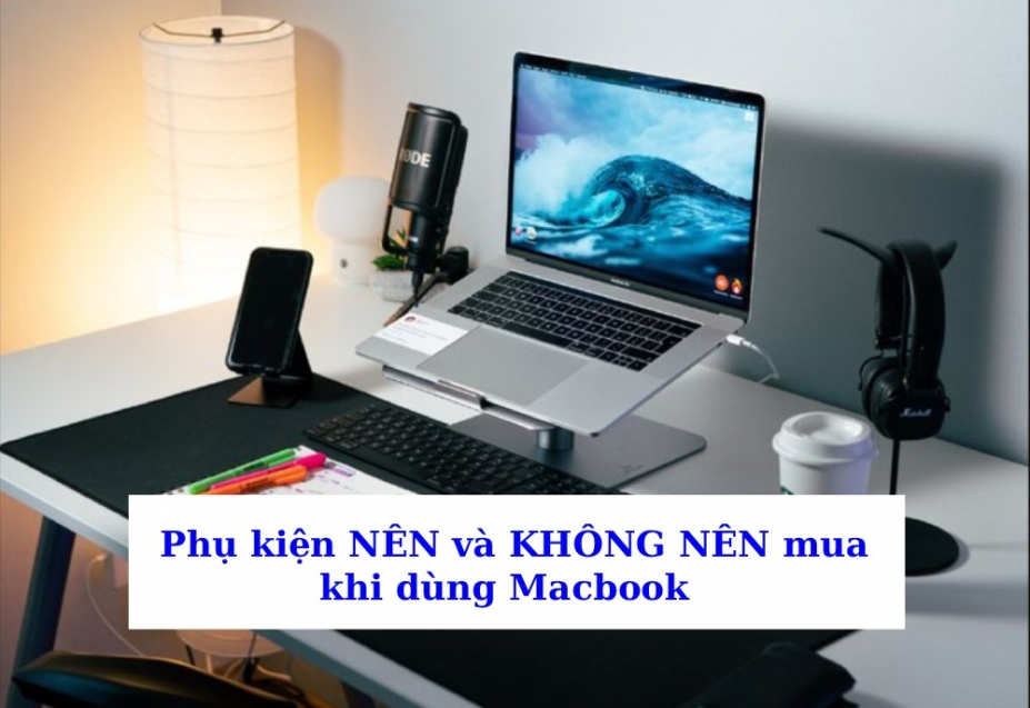 Phụ Kiện Cần Thiết Khi Mới Mua Macbook: Loại Nào Nên Mua, Loại Nào Không?