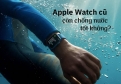 Apple Watch cũ có còn chống nước tốt không? Kinh nghiệm kiểm tra aw 2026