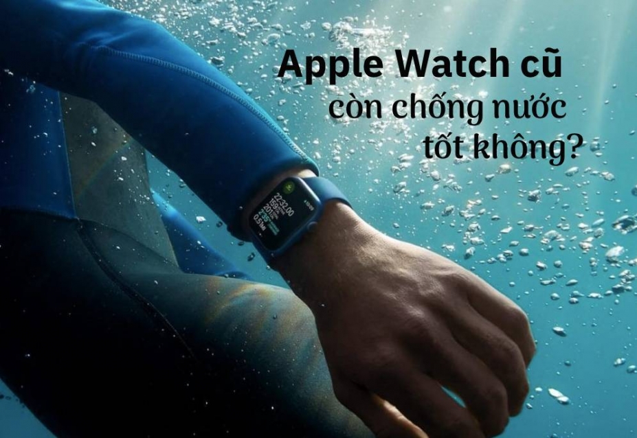 Apple Watch cũ có còn chống nước tốt không? Kinh nghiệm kiểm tra aw 2026
