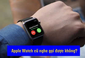 Apple Watch Cũ Có Nghe Gọi Được Không? Có Cần LTE Không?