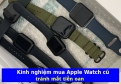 Kinh nghiệm mua Apple Watch cũ tránh lỗi, tránh mất tiền oan 2026