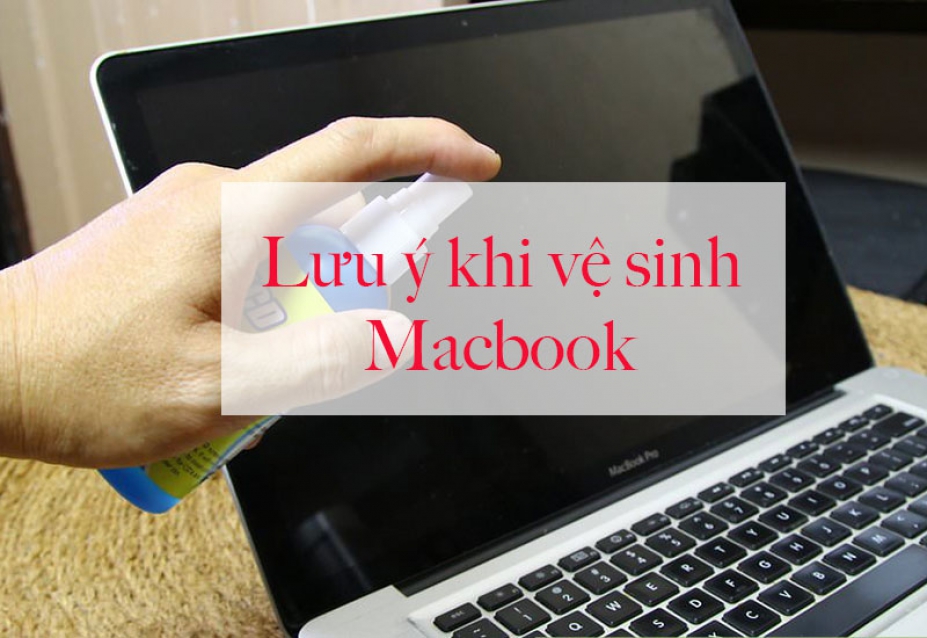 Những lưu ý khi vệ sinh Macbook mà bạn không thể bỏ qua